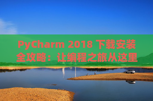 PyCharm 2018 下载安装全攻略：让编程之旅从这里开始